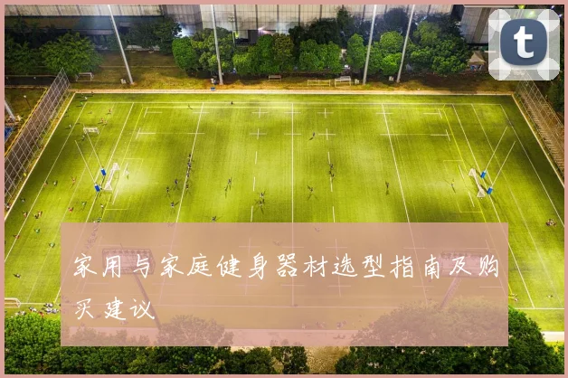 家用与家庭健身器材选型指南及购买建议