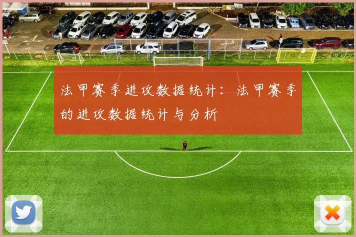 法甲赛季进攻数据统计:法甲赛季的进攻数据统计与分析