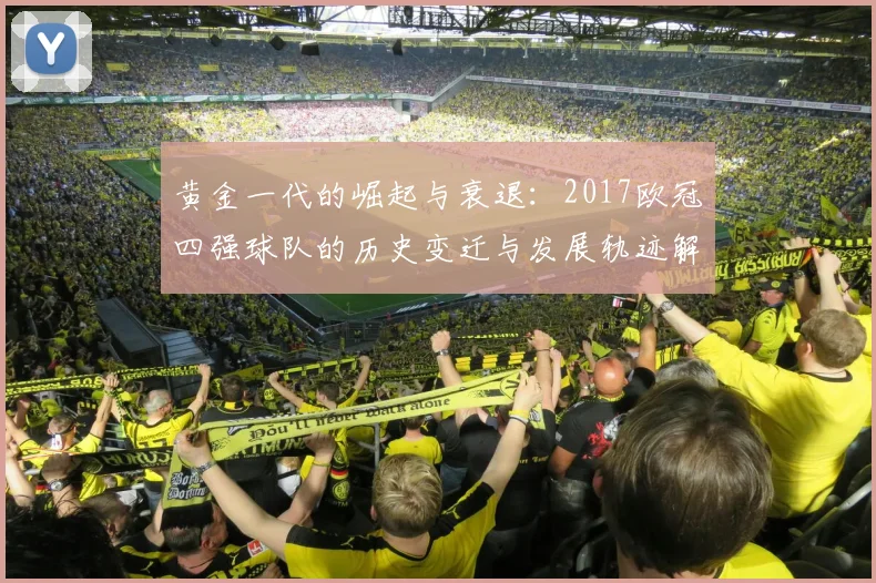黄金一代的崛起与衰退：2017欧冠四强球队的历史变迁与发展轨迹解析