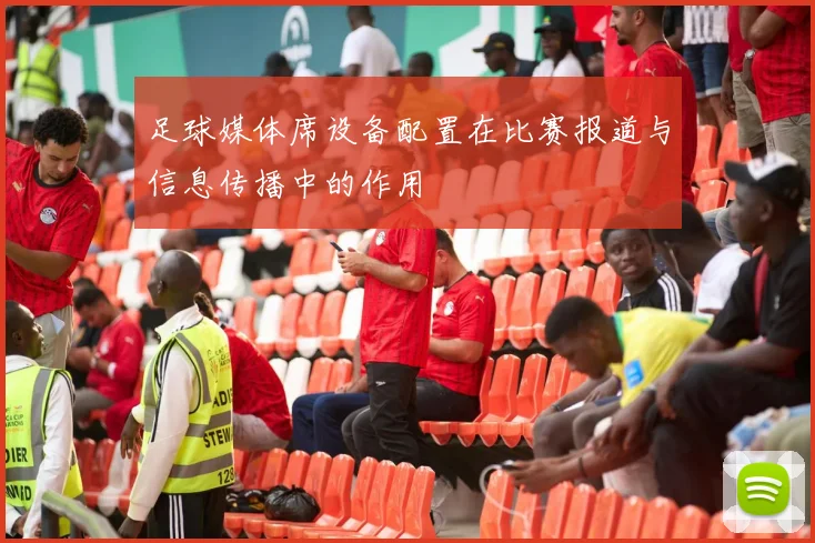足球媒体席设备配置在比赛报道与信息传播中的作用