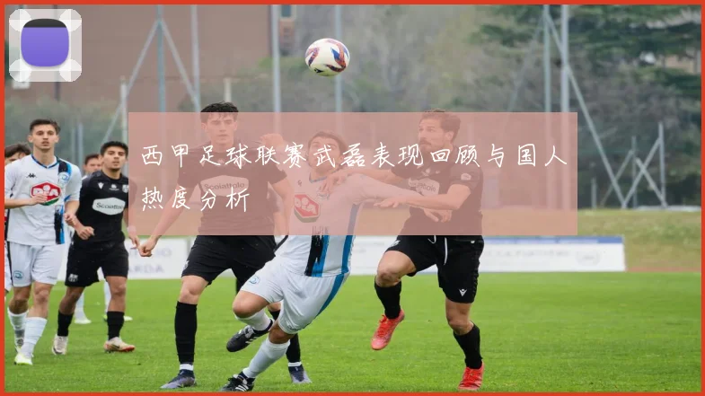 西甲足球联赛武磊表现回顾与国人热度分析