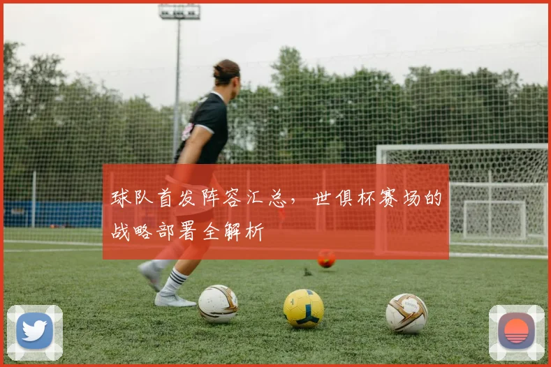 球队首发阵容汇总,世俱杯赛场的战略部署全解析