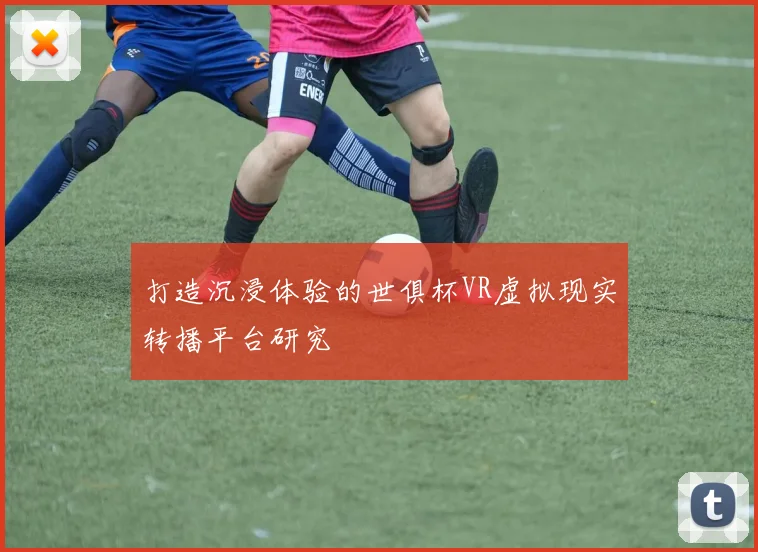 打造沉浸体验的世俱杯VR虚拟现实转播平台研究