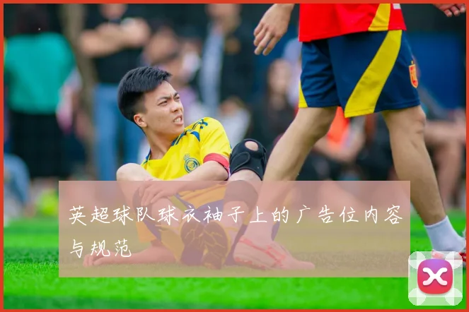 英超球队球衣袖子上的广告位内容与规范