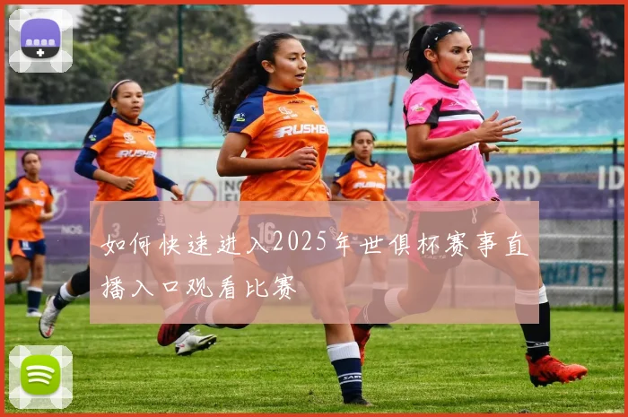 如何快速进入2025年世俱杯赛事直播入口观看比赛