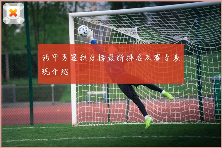 西甲男篮积分榜最新排名及赛季表现介绍