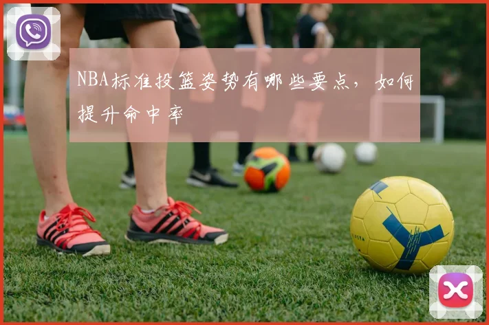 NBA标准投篮姿势有哪些要点，如何提升命中率