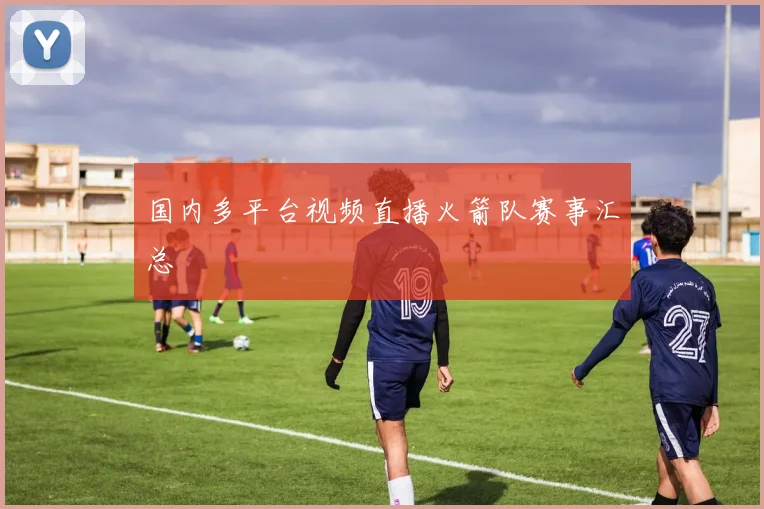 国内多平台视频直播火箭队赛事汇总