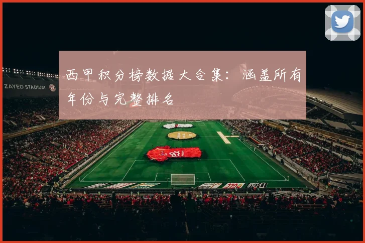 西甲积分榜数据大合集：涵盖所有年份与完整排名