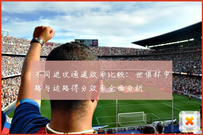 不同进攻通道效率比较：世俱杯中路与边路得分效率全面分析