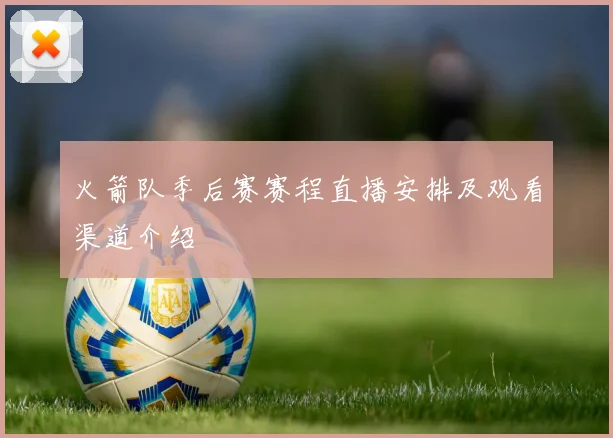 火箭队季后赛赛程直播安排及观看渠道介绍